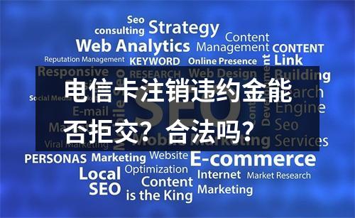 电信卡注销违约金能否拒交？合法吗？