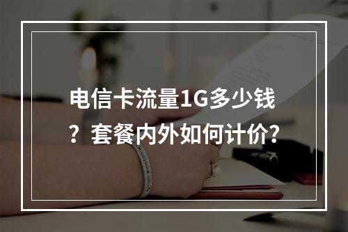 电信卡流量1G多少钱？套餐内外如何计价？