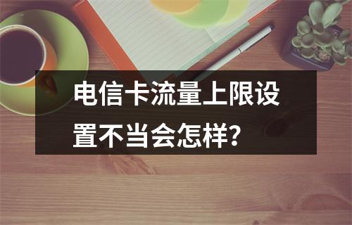 电信卡流量上限设置不当会怎样？