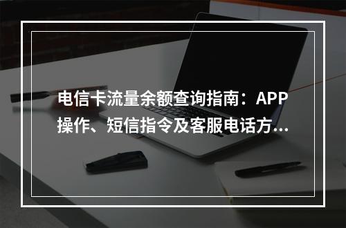 电信卡流量余额查询指南：APP操作、短信指令及客服电话方法