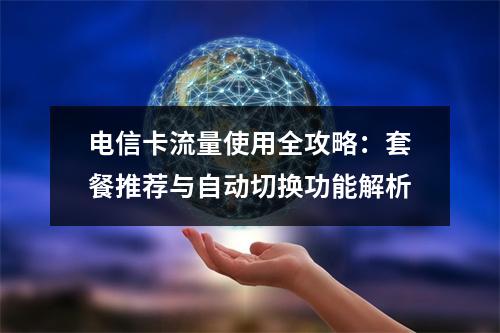 电信卡流量使用全攻略：套餐推荐与自动切换功能解析