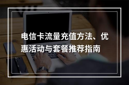 电信卡流量充值方法、优惠活动与套餐推荐指南