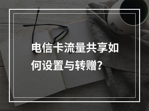 电信卡流量共享如何设置与转赠？