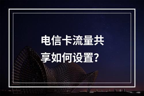 电信卡流量共享如何设置？