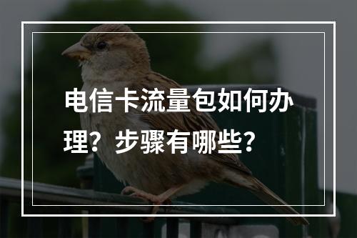 电信卡流量包如何办理？步骤有哪些？