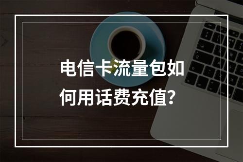 电信卡流量包如何用话费充值？
