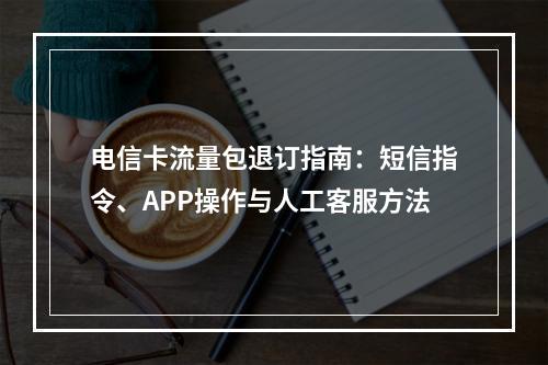 电信卡流量包退订指南：短信指令、APP操作与人工客服方法