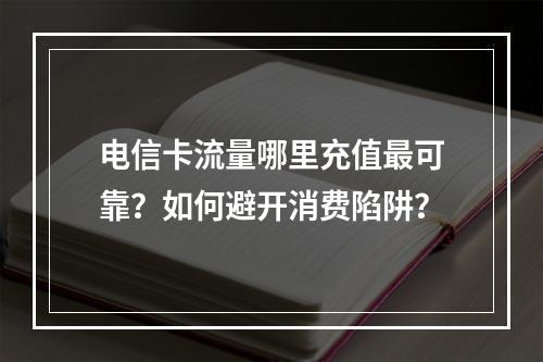 电信卡流量哪里充值最可靠？如何避开消费陷阱？