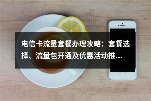 电信卡流量套餐办理攻略：套餐选择、流量包开通及优惠活动推荐