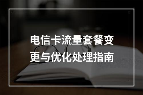 电信卡流量套餐变更与优化处理指南