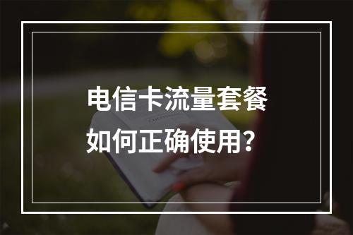 电信卡流量套餐如何正确使用？
