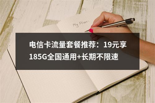 电信卡流量套餐推荐：19元享185G全国通用+长期不限速