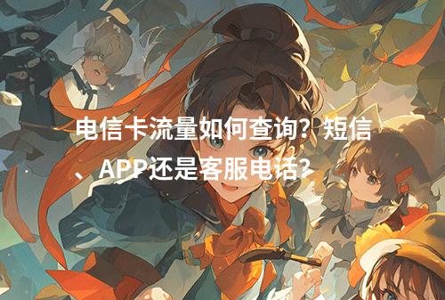 电信卡流量如何查询？短信、APP还是客服电话？