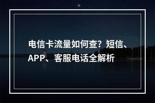 电信卡流量如何查？短信、APP、客服电话全解析