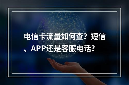 电信卡流量如何查？短信、APP还是客服电话？