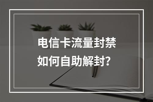 电信卡流量封禁如何自助解封？