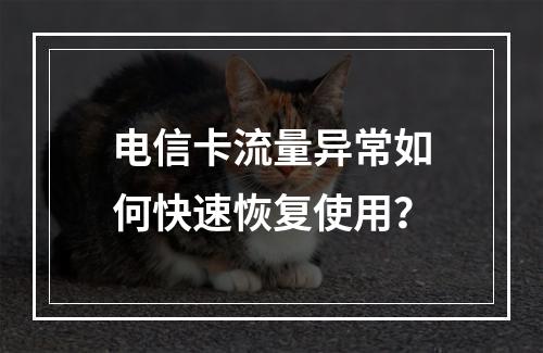 电信卡流量异常如何快速恢复使用？