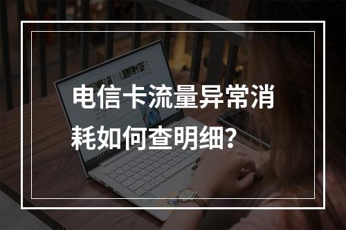 电信卡流量异常消耗如何查明细？