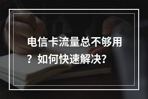 电信卡流量总不够用？如何快速解决？