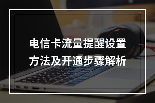 电信卡流量提醒设置方法及开通步骤解析