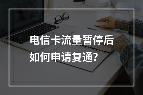 电信卡流量暂停后如何申请复通？
