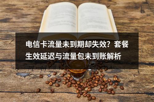电信卡流量未到期却失效？套餐生效延迟与流量包未到账解析