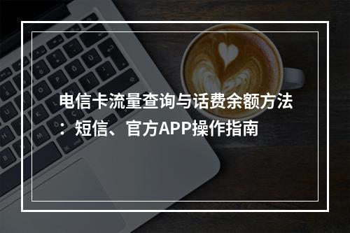 电信卡流量查询与话费余额方法：短信、官方APP操作指南