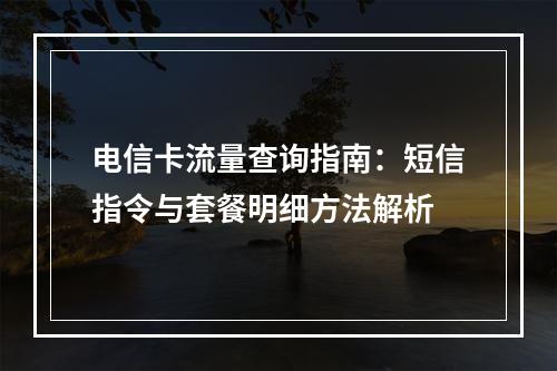 电信卡流量查询指南：短信指令与套餐明细方法解析