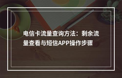 电信卡流量查询方法：剩余流量查看与短信APP操作步骤