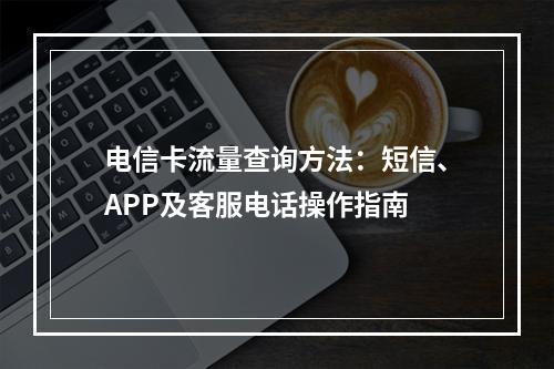 电信卡流量查询方法：短信、APP及客服电话操作指南