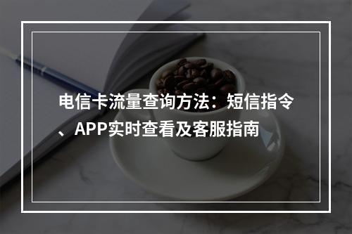 电信卡流量查询方法：短信指令、APP实时查看及客服指南