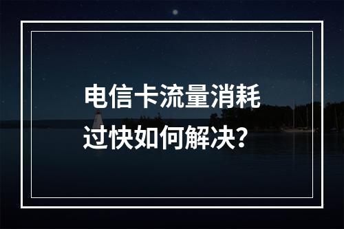 电信卡流量消耗过快如何解决？