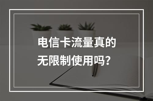 电信卡流量真的无限制使用吗？