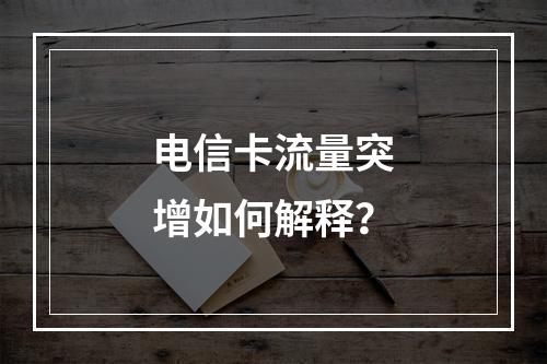 电信卡流量突增如何解释？