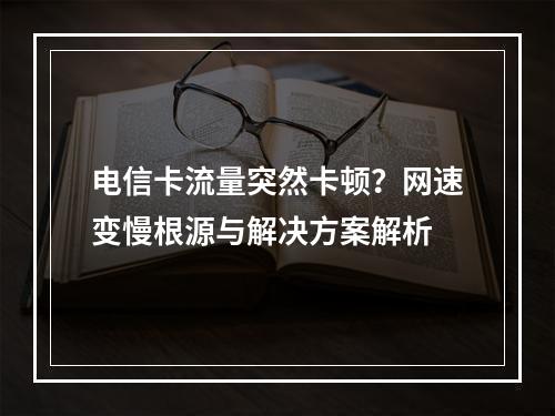 电信卡流量突然卡顿？网速变慢根源与解决方案解析