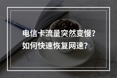 电信卡流量突然变慢？如何快速恢复网速？