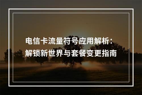 电信卡流量符号应用解析：解锁新世界与套餐变更指南