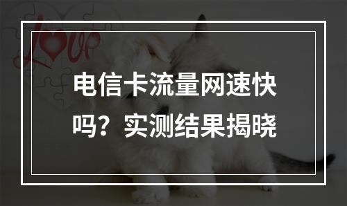 电信卡流量网速快吗？实测结果揭晓