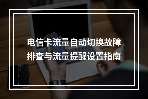 电信卡流量自动切换故障排查与流量提醒设置指南
