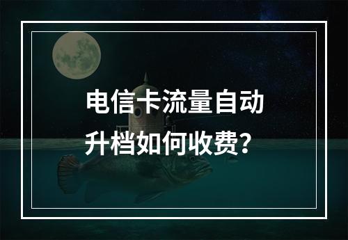 电信卡流量自动升档如何收费？