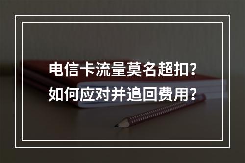 电信卡流量莫名超扣？如何应对并追回费用？