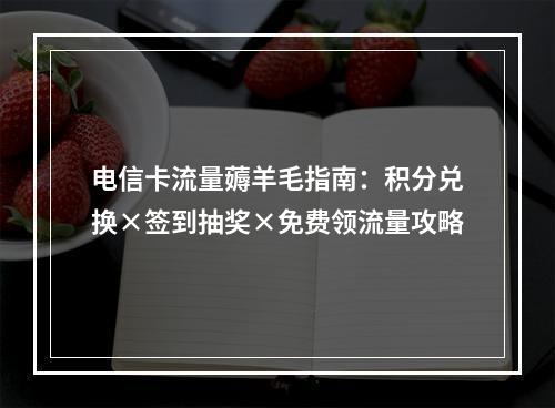 电信卡流量薅羊毛指南：积分兑换×签到抽奖×免费领流量攻略