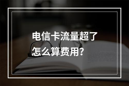 电信卡流量超了怎么算费用？