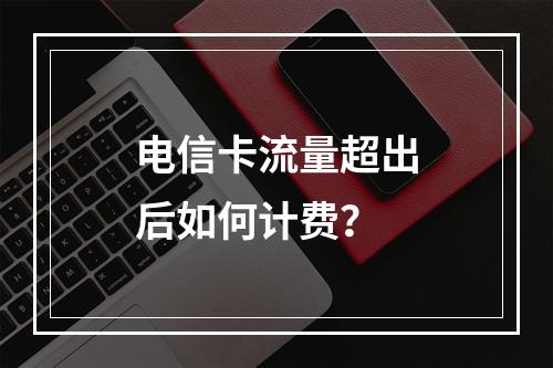 电信卡流量超出后如何计费？