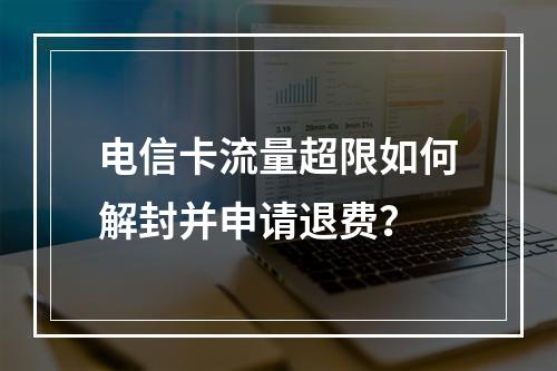 电信卡流量超限如何解封并申请退费？