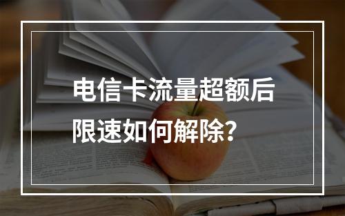 电信卡流量超额后限速如何解除？