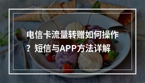 电信卡流量转赠如何操作？短信与APP方法详解
