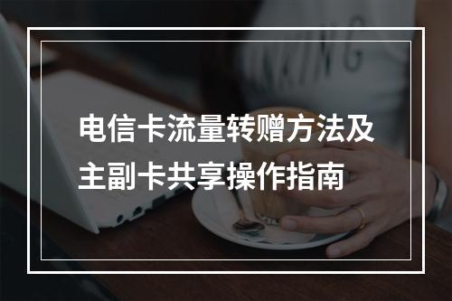 电信卡流量转赠方法及主副卡共享操作指南
