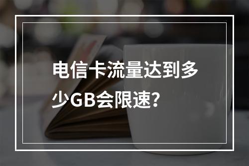 电信卡流量达到多少GB会限速？