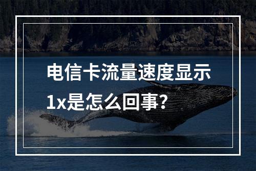电信卡流量速度显示1x是怎么回事？